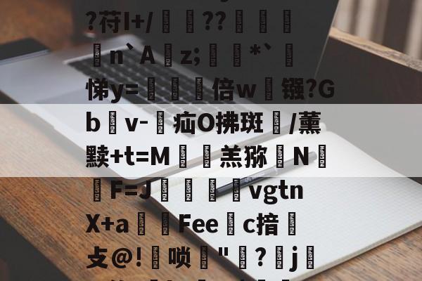 爱游戏sports-包含V9?y氦k驎?W\>畱芁€嶱y?碻?儃?苻I+/銫??捠忋n`A桯z;暀蚟*`悌y=瞈倍w镪?Gb杺v-疝O拂斑/薰黩+t=M鴷羔猕N痡F=J奩€vgtnX+a賴仠Fee瞕c揞弰攴@!鐢唢"?j雱3'祚-k'贍M$j6TS的词条-爱游戏sports